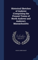 Historical Sketches of Andover (Comprising the Present Towns of North Andover and Andover), Massachusetts