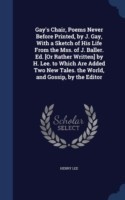 Gay's Chair, Poems Never Before Printed, by J. Gay, with a Sketch of His Life from the Mss. of J. Baller. Ed. [Or Rather Written] by H. Lee. to Which Are Added Two New Tales. the World, and Gossip, by the Editor
