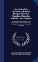 Six Old English Chronicles, of Which Two Are Now First Translated from the Monkish Latin Originals