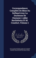 Correspondance Complete de Mme Du Deffand Avec La Duchesse de Choiseul, L'Abbe Barthelemy Et M. Craufurt, Volume 1