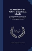 Account of the Natives of the Tonga Islands In the South Pacific Ocean. with an Original Grammar and Vocabulary of Their Language, Volume 1