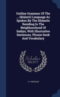 Outline Grammar of the ... (Khamti) Language as Spoken by the Khamtis Residing in the Neighbourhood of Sadiya, with Illustrative Sentences, Phrase-Book and Vocabulary