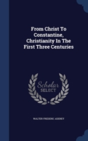 From Christ to Constantine, Christianity in the First Three Centuries