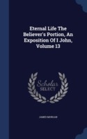 Eternal Life the Believer's Portion, an Exposition of I John, Volume 13