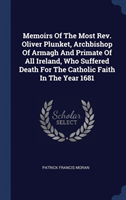 Memoirs of the Most REV. Oliver Plunket, Archbishop of Armagh and Primate of All Ireland, Who Suffered Death for the Catholic Faith in the Year 1681