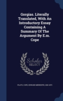 Gorgias. Literally Translated, with an Introductory Essay Containing a Summary of the Argument by E.M. Cope