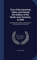 Tour of the American Lakes, and Among the Indians of the North-West Territory, in 1830