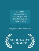 Latin Vocabulary, Arranged on Etymological Principles - Scholar's Choice Edition