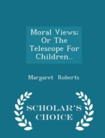 Moral Views; Or the Telescope for Children.. - Scholar's Choice Edition