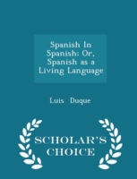 Spanish in Spanish; Or, Spanish as a Living Language - Scholar's Choice Edition