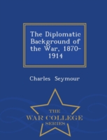 Diplomatic Background of the War, 1870-1914 - War College Series