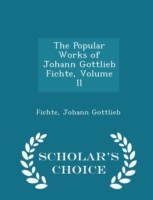 Popular Works of Johann Gottlieb Fichte, Volume II - Scholar's Choice Edition