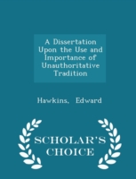 Dissertation Upon the Use and Importance of Unauthoritative Tradition - Scholar's Choice Edition