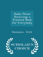 Radio Phone Receiving; A Practical Book for Everybody - Scholar's Choice Edition