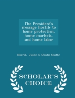 President's Message Hostile to Home Protection, Home Markets, and Home Labor - Scholar's Choice Edition