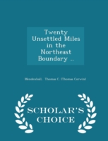 Twenty Unsettled Miles in the Northeast Boundary .. - Scholar's Choice Edition