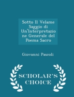 Sotto Il Velame Saggio Di Un'interpretazione Generale del Poema Sacro - Scholar's Choice Edition