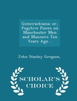 Gimcrackiana; Or, Fugitive Pieces on Manchester Men and Manners Ten Years Ago .. - Scholar's Choice Edition