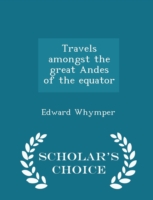 Travels Amongst the Great Andes of the Equator - Scholar's Choice Edition