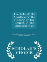 Acts of the Apostles; Or the History of the Church in the Apostolic Age - Scholar's Choice Edition