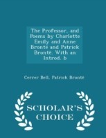 Professor, and Poems by Charlotte Emily and Anne Bronte and Patrick Bronte. with an Introd. B - Scholar's Choice Edition
