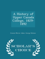 History of Upper Canada College, 1829-1892 - Scholar's Choice Edition