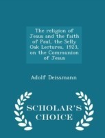 Religion of Jesus and the Faith of Paul, the Selly Oak Lectures, 1923, on the Communion of Jesus - Scholar's Choice Edition