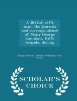 British Rifle Man; The Journals and Correspondence of Major George Simmons, Rifle Brigade, During - Scholar's Choice Edition