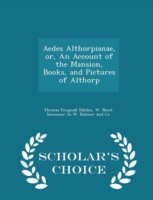 Aedes Althorpianae, Or, an Account of the Mansion, Books, and Pictures of Althorp - Scholar's Choice Edition