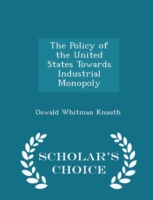 Policy of the United States Towards Industrial Monopoly - Scholar's Choice Edition