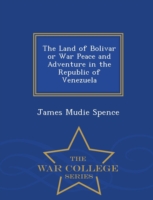 Land of Bolivar or War Peace and Adventure in the Republic of Venezuela - War College Series