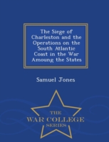 Siege of Charleston and the Operations on the South Atlantic Coast in the War Amoung the States - War College Series