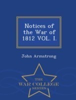 Notices of the War of 1812 Vol. I. - War College Series