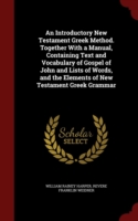 Introductory New Testament Greek Method. Together with a Manual, Containing Text and Vocabulary of Gospel of John and Lists of Words, and the Elements of New Testament Greek Grammar