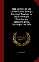 Hop Culture in the United States Being a Practical Treatise on Hop Growing in Washington Territory, from Cutting to the Bale