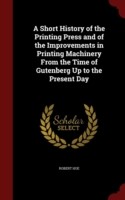 Short History of the Printing Press and of the Improvements in Printing Machinery from the Time of Gutenberg Up to the Present Day