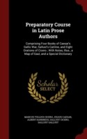Preparatory Course in Latin Prose Authors Comprising Four Books of Caesar's Gallic War, Sallust's Catiline, and Eight Orations of Cicero; With Notes, Illus., a Map of Gaul, and a Special Dictionary