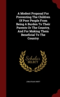 Modest Proposal for Preventing the Children of Poor People from Being a Burden to Their Parents or the Country, and for Making Them Beneficial to the Country