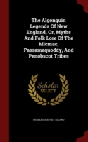 Algonquin Legends of New England; Or, Myths and Folk Lore of the Micmac, Passamaquoddy, and Penobscot Tribes