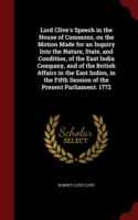 Lord Clive's Speech in the House of Commons, on the Motion Made for an Inquiry Into the Nature, State, and Condition, of the East India Company, and of the British Affairs in the East Indies, in the Fifth Session of the Present Parliament. 1772