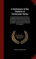 Dictionary of the Dialects of Vernacular Syriac As Spoken by the Eastern Syrians of Kurdistan, Northwest Persia, and the Plain of Mosul. with Illustrations from the Dialects of the Jews of Zakhu and Azerbaijan, and of the Western Syrians of Tur'abdin a