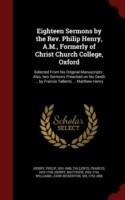 Eighteen Sermons by the REV. Philip Henry, A.M., Formerly of Christ Church College, Oxford