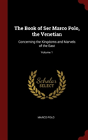 The Book of Ser Marco Polo, the Venetian: Concerning the Kingdoms and Marvels of the East; Volume 1