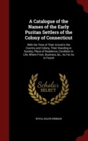 Catalogue of the Names of the Early Puritan Settlers of the Colony of Connecticut, with the Time of Their Arrival in the Country and Colony, Their Standing in Society, Place of Residence, Condition in Life, Where From, Business, &C., as Far as Is Found