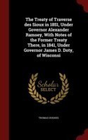 Treaty of Traverse Des Sioux in 1851, Under Governor Alexander Ramsey, with Notes of the Former Treaty There, in 1841, Under Governor James D. Doty, of Wisconsi