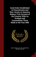 Good Order Established in Pennsylvania and New-Jersey, in America, Being a True Account of the Country; With Its Produce and Commodities There Made in the Year 1685