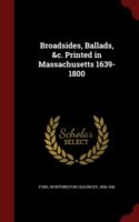 Broadsides, Ballads, &C. Printed in Massachusetts 1639-1800