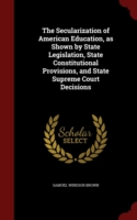 Secularization of American Education, as Shown by State Legislation, State Constitutional Provisions, and State Supreme Court Decisions