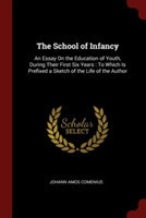 The School of Infancy: An Essay On the Education of Youth, During Their First Six Years : To Which Is Prefixed a Sketch of the Life of the Author