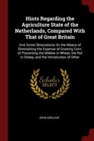 Hints Regarding the Agriculture State of the Netherlands, Compared With That of Great Britain: And Some Obsevations On the Means of Diminishing the Ex